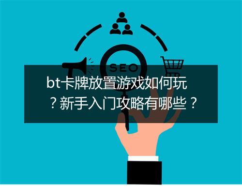 bt卡牌放置游戏如何玩？新手入门攻略有哪些？