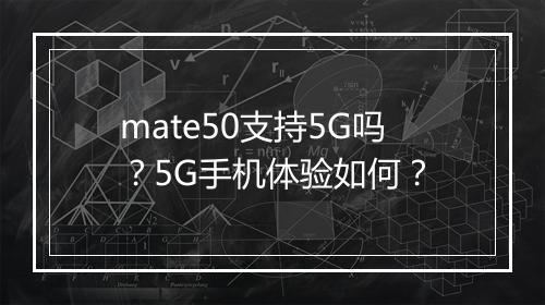 mate50支持5G吗？5G手机体验如何？