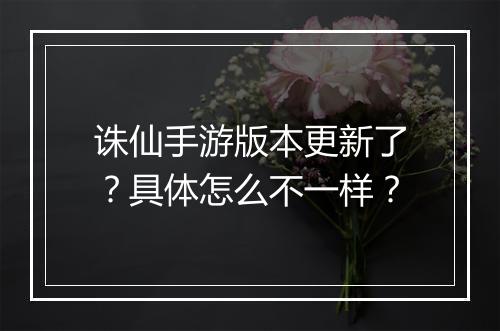 诛仙手游版本更新了？具体怎么不一样？