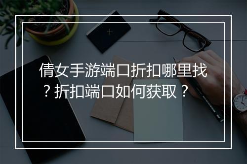 倩女手游端口折扣哪里找？折扣端口如何获取？