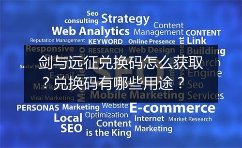 剑与远征兑换码怎么获取？兑换码有哪些用途？