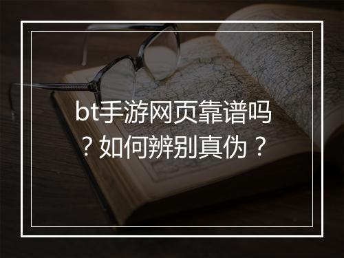 bt手游网页靠谱吗？如何辨别真伪？