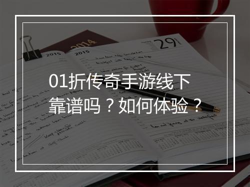 01折传奇手游线下靠谱吗？如何体验？