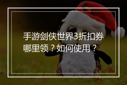手游剑侠世界3折扣券哪里领？如何使用？