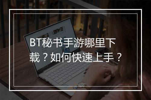 BT秘书手游哪里下载？如何快速上手？