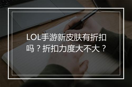 LOL手游新皮肤有折扣吗?折扣力度大不大?