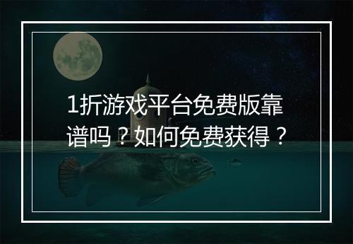 1折游戏平台免费版靠谱吗？如何免费获得？