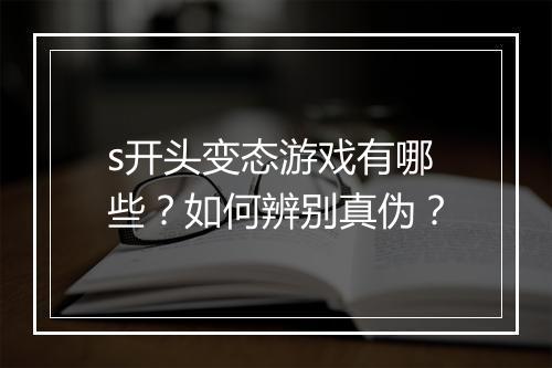 s开头变态游戏有哪些？如何辨别真伪？