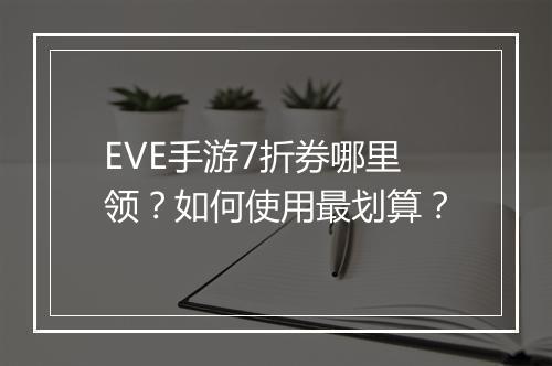 EVE手游7折券哪里领?如何使用最划算?