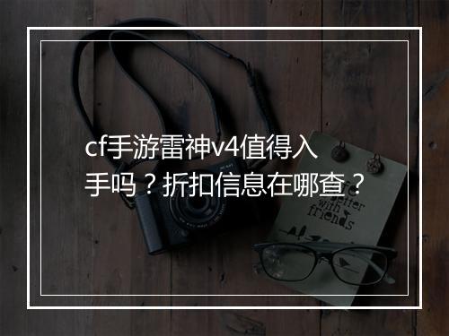 cf手游雷神v4值得入手吗？折扣信息在哪查？