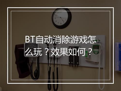 BT自动消除游戏怎么玩？效果如何？