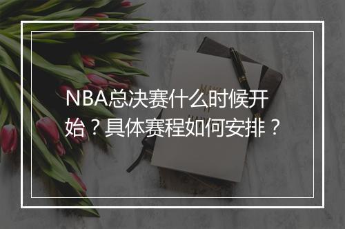 NBA总决赛什么时候开始？具体赛程如何安排？
