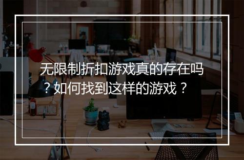 无限制折扣游戏真的存在吗?如何找到这样的游戏?