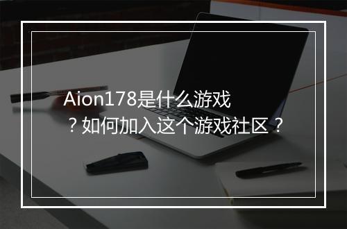 Aion178是什么游戏?如何加入这个游戏社区?