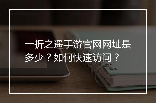 一折之遥手游官网网址是多少?如何快速访问?