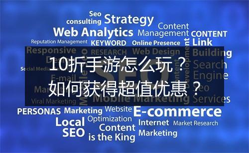 10折手游怎么玩？如何获得超值优惠？
