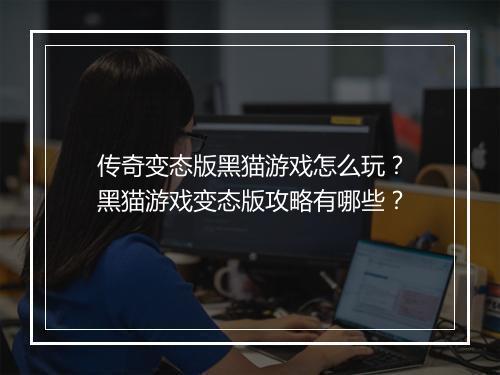 传奇变态版黑猫游戏怎么玩?黑猫游戏变态版攻略有哪些?