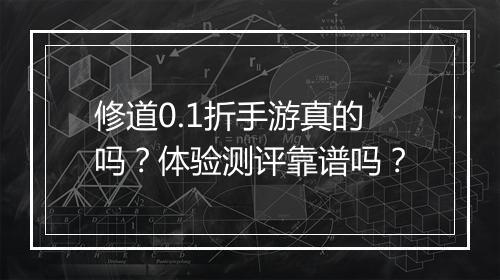 修道0.1折手游真的吗？体验测评靠谱吗？