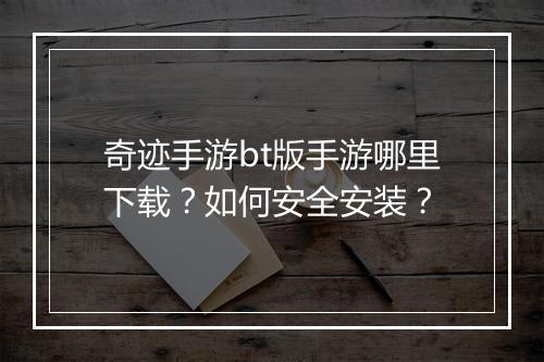 奇迹手游bt版手游哪里下载？如何安全安装？
