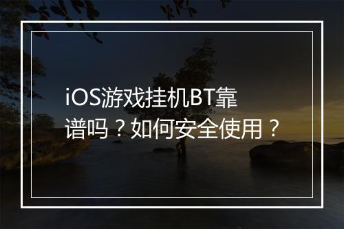 iOS游戏挂机BT靠谱吗？如何安全使用？