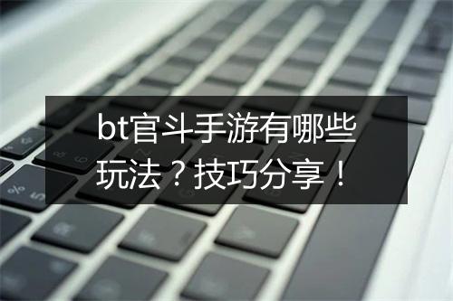 bt官斗手游有哪些玩法?技巧分享!
