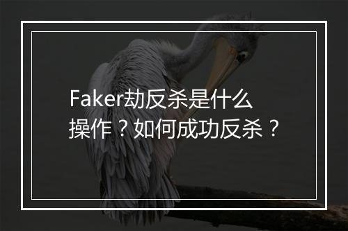 Faker劫反杀是什么操作?如何成功反杀?