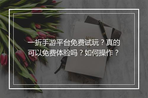 一折手游平台免费试玩？真的可以免费体验吗？如何操作？