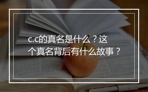 c.c的真名是什么？这个真名背后有什么故事？