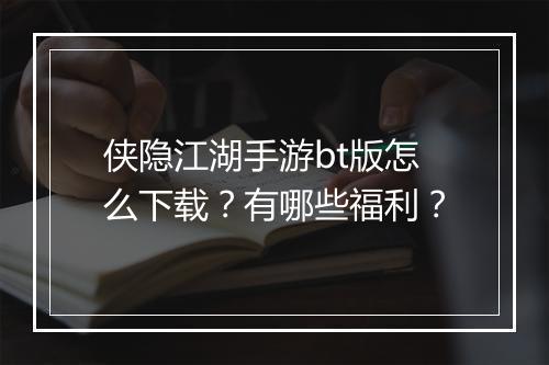 侠隐江湖手游bt版怎么下载？有哪些福利？