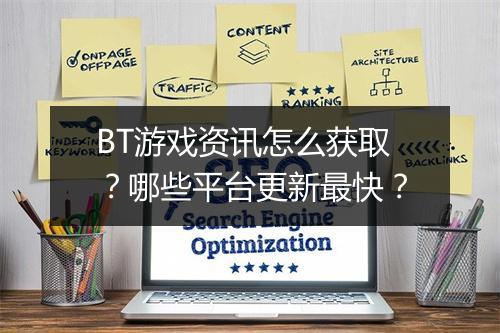 BT游戏资讯怎么获取?哪些平台更新最快?