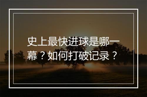 史上最快进球是哪一幕?如何打破记录?