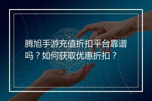腾旭手游充值折扣平台靠谱吗?如何获取优惠折扣?