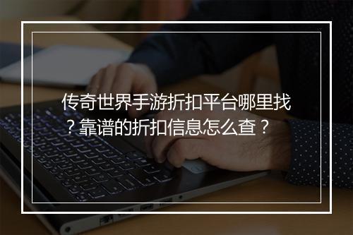 传奇世界手游折扣平台哪里找?靠谱的折扣信息怎么查?