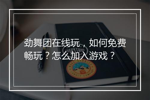 劲舞团在线玩，如何免费畅玩？怎么加入游戏？
