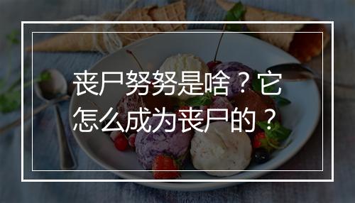 丧尸努努是啥？它怎么成为丧尸的？