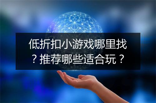 低折扣小游戏哪里找？推荐哪些适合玩？