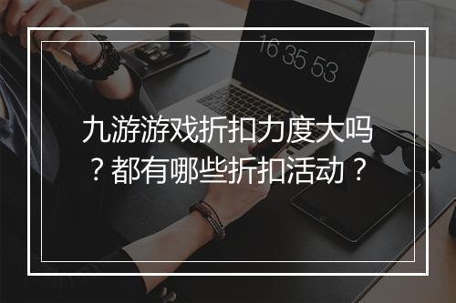 九游游戏折扣力度大吗?都有哪些折扣活动?
