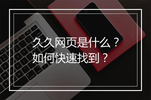 久久网页是什么?如何快速找到?