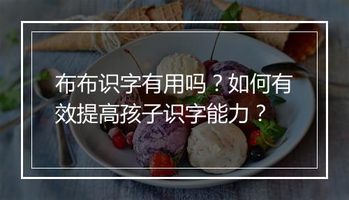 布布识字有用吗？如何有效提高孩子识字能力？