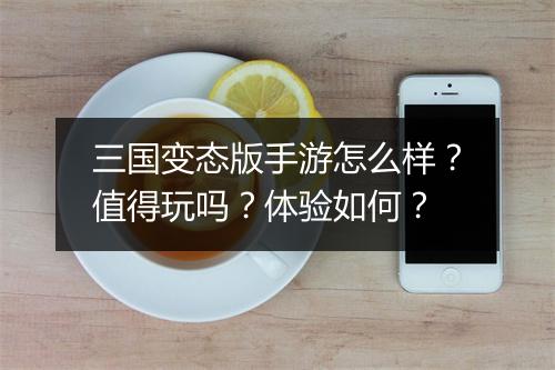 三国变态版手游怎么样？值得玩吗？体验如何？