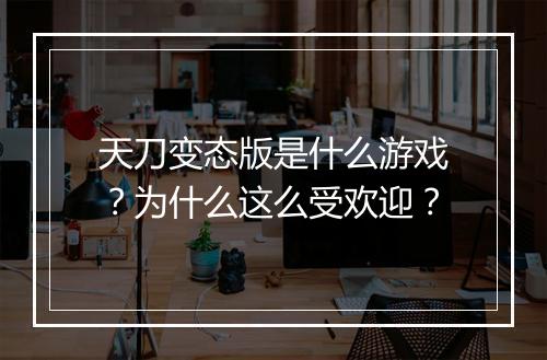 天刀变态版是什么游戏？为什么这么受欢迎？