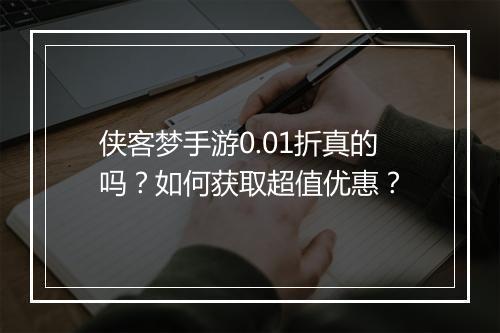 侠客梦手游0.01折真的吗？如何获取超值优惠？