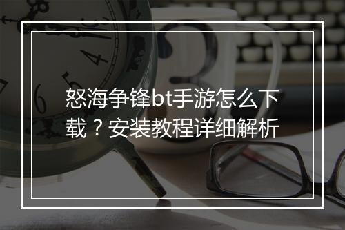 怒海争锋bt手游怎么下载？安装教程详细解析