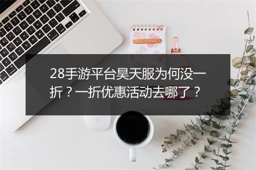 28手游平台昊天服为何没一折？一折优惠活动去哪了？