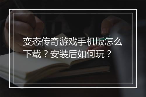 变态传奇游戏手机版怎么下载?安装后如何玩?