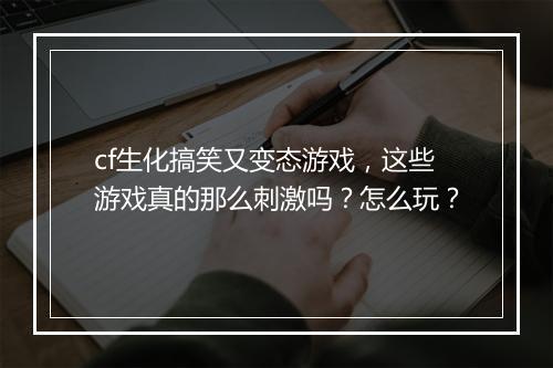 cf生化搞笑又变态游戏，这些游戏真的那么刺激吗？怎么玩？
