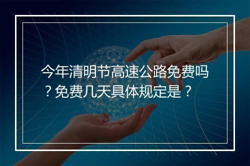 今年清明节高速公路免费吗?免费几天具体规定是?