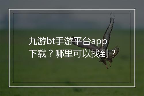 九游bt手游平台app下载？哪里可以找到？