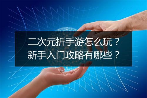 二次元折手游怎么玩？新手入门攻略有哪些？