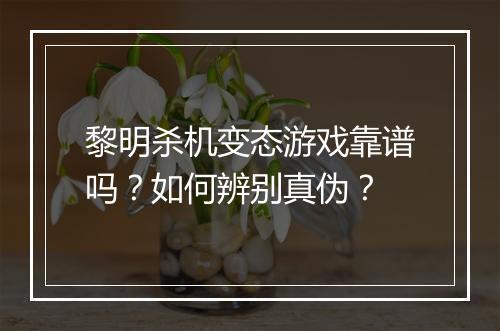 黎明杀机变态游戏靠谱吗?如何辨别真伪?